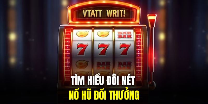 Tìm hiểu đôi nét về game nổ hũ trực tuyến đổi thưởng